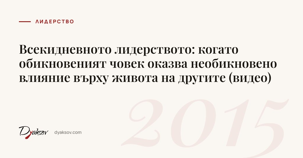 Всекидневното лидерството: когато обикновеният човек оказва необикновено влияние върху живота на другите (видео)