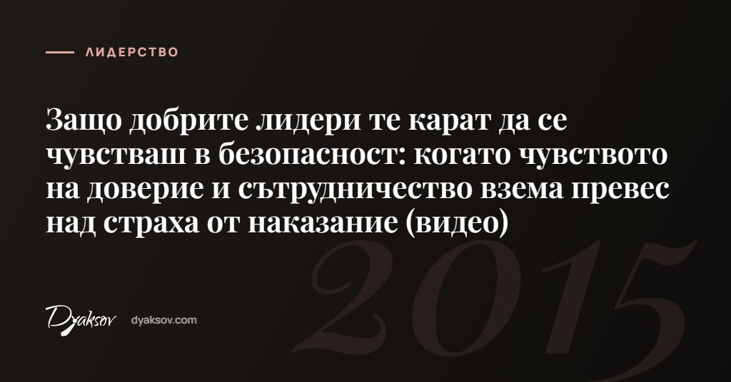 Защо добрите лидери те карат да се чувстваш в безопасност: когато чувството на доверие и сътрудничество взема превес над страха от наказание (видео)